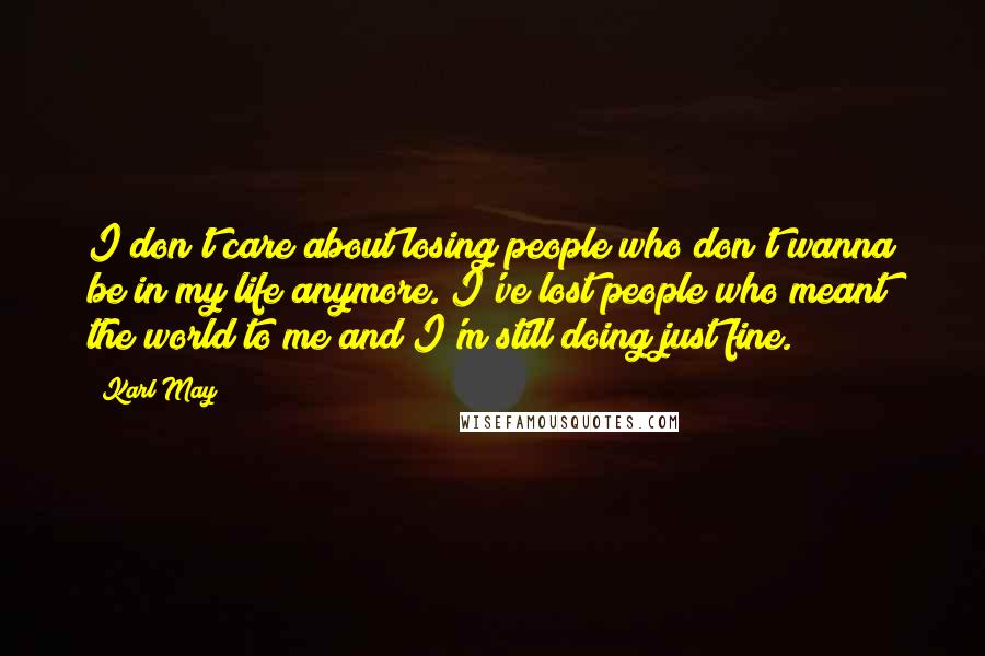 Karl May Quotes: I don't care about losing people who don't wanna be in my life anymore. I've lost people who meant the world to me and I'm still doing just fine.