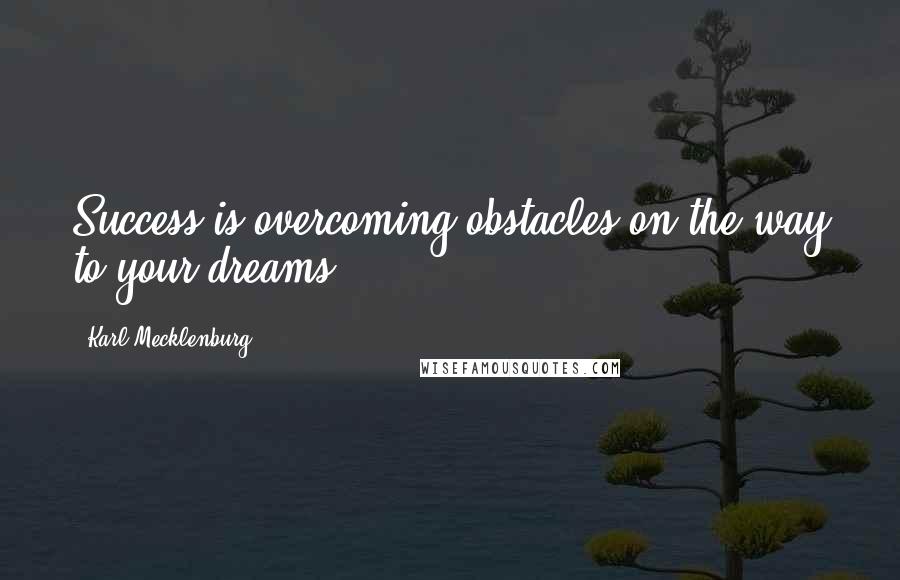 Karl Mecklenburg Quotes: Success is overcoming obstacles on the way to your dreams,