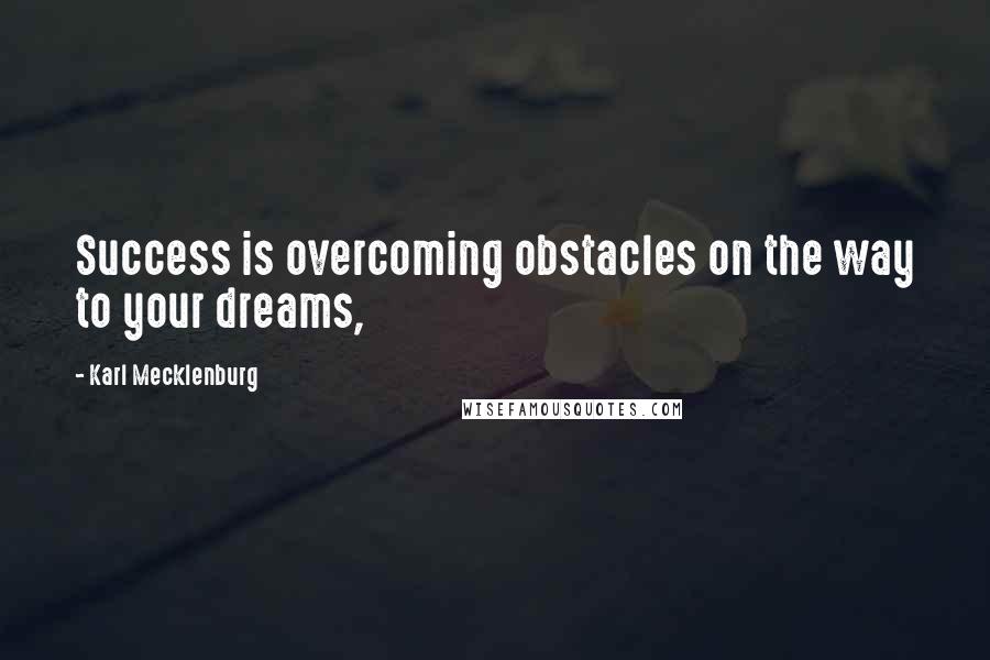 Karl Mecklenburg Quotes: Success is overcoming obstacles on the way to your dreams,
