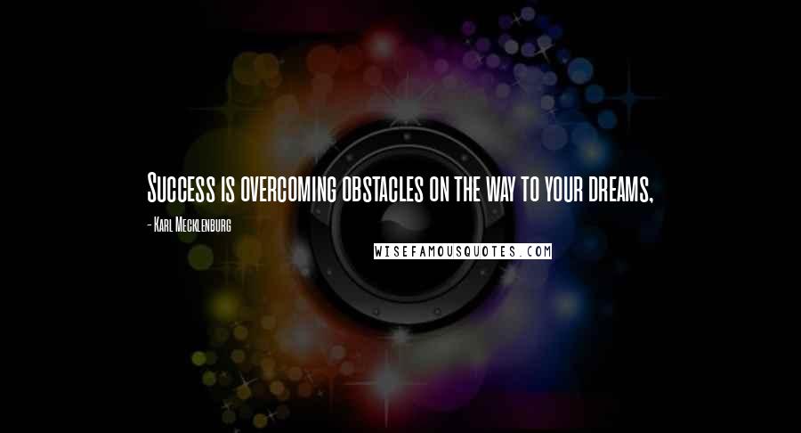 Karl Mecklenburg Quotes: Success is overcoming obstacles on the way to your dreams,