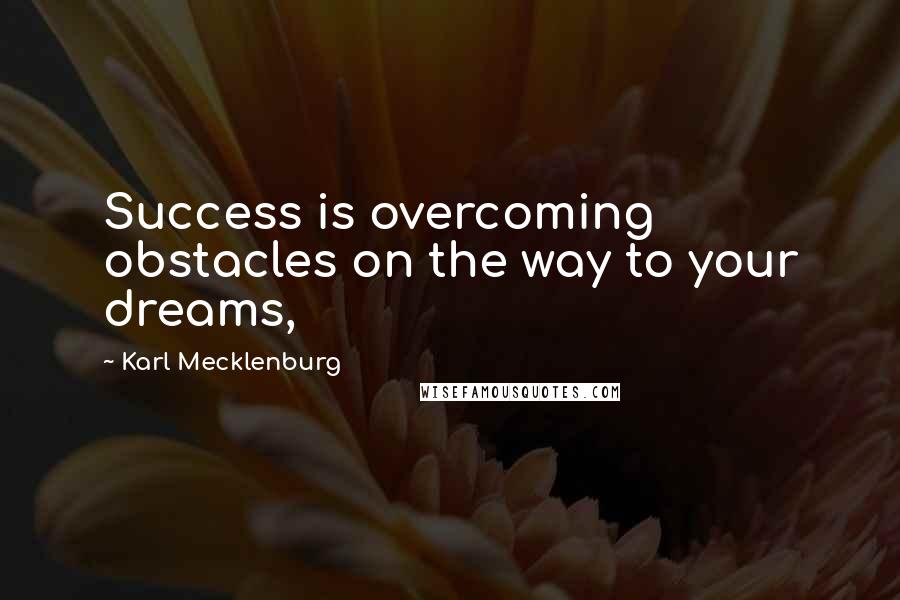 Karl Mecklenburg Quotes: Success is overcoming obstacles on the way to your dreams,