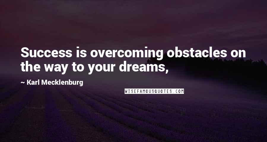 Karl Mecklenburg Quotes: Success is overcoming obstacles on the way to your dreams,