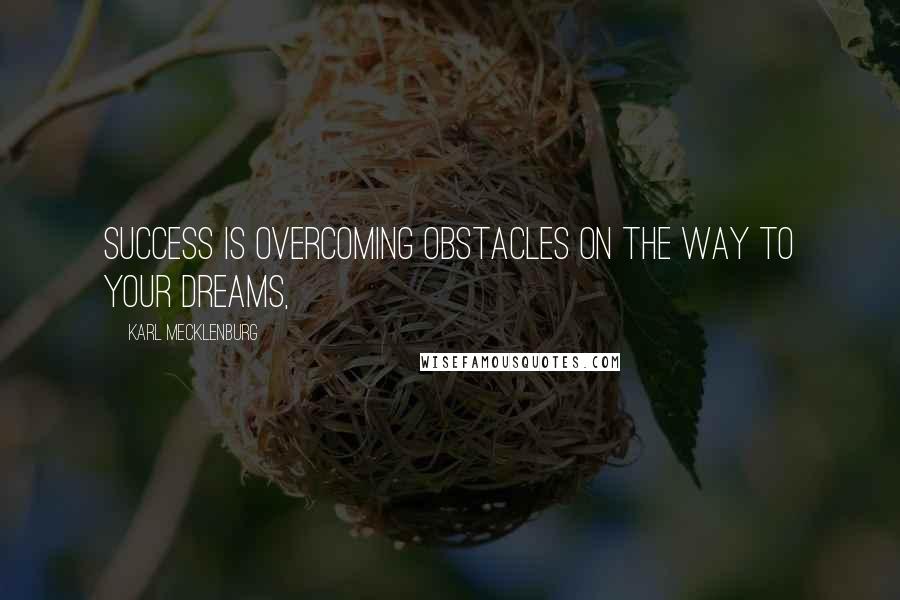 Karl Mecklenburg Quotes: Success is overcoming obstacles on the way to your dreams,