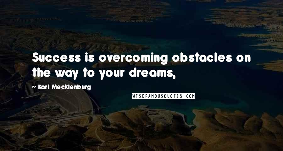 Karl Mecklenburg Quotes: Success is overcoming obstacles on the way to your dreams,