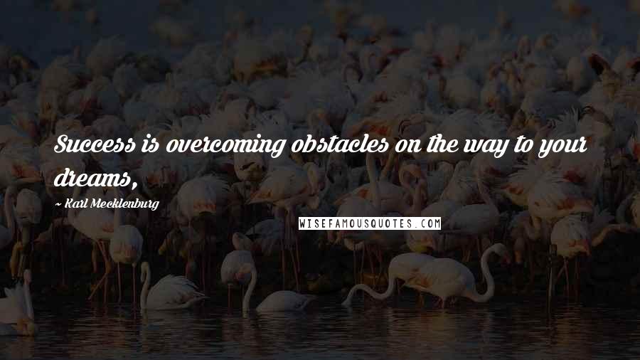 Karl Mecklenburg Quotes: Success is overcoming obstacles on the way to your dreams,