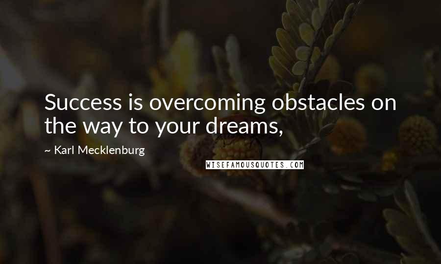 Karl Mecklenburg Quotes: Success is overcoming obstacles on the way to your dreams,