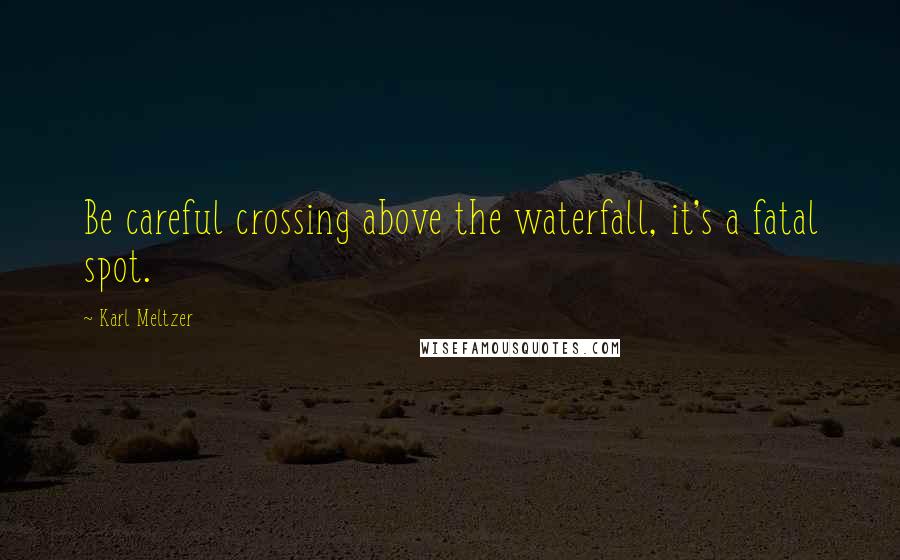 Karl Meltzer Quotes: Be careful crossing above the waterfall, it's a fatal spot.