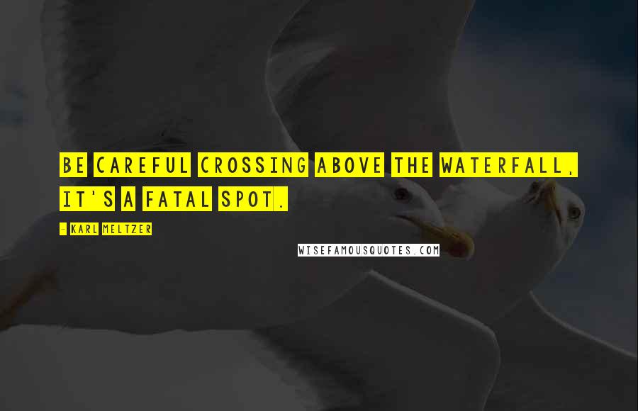 Karl Meltzer Quotes: Be careful crossing above the waterfall, it's a fatal spot.