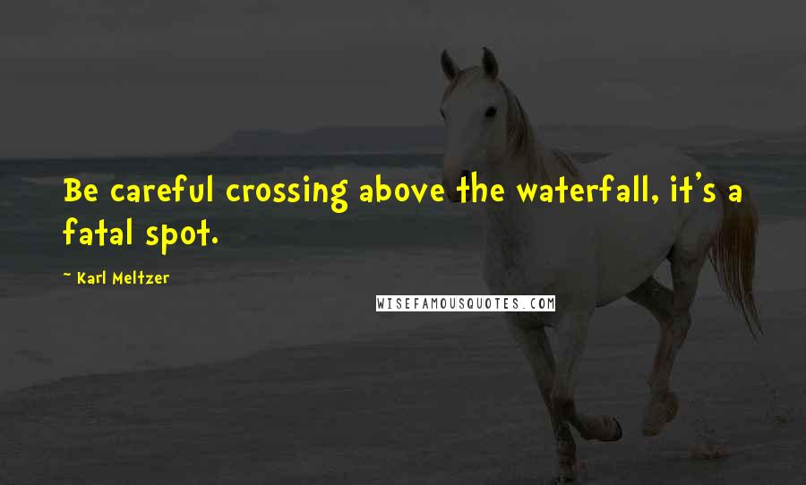 Karl Meltzer Quotes: Be careful crossing above the waterfall, it's a fatal spot.