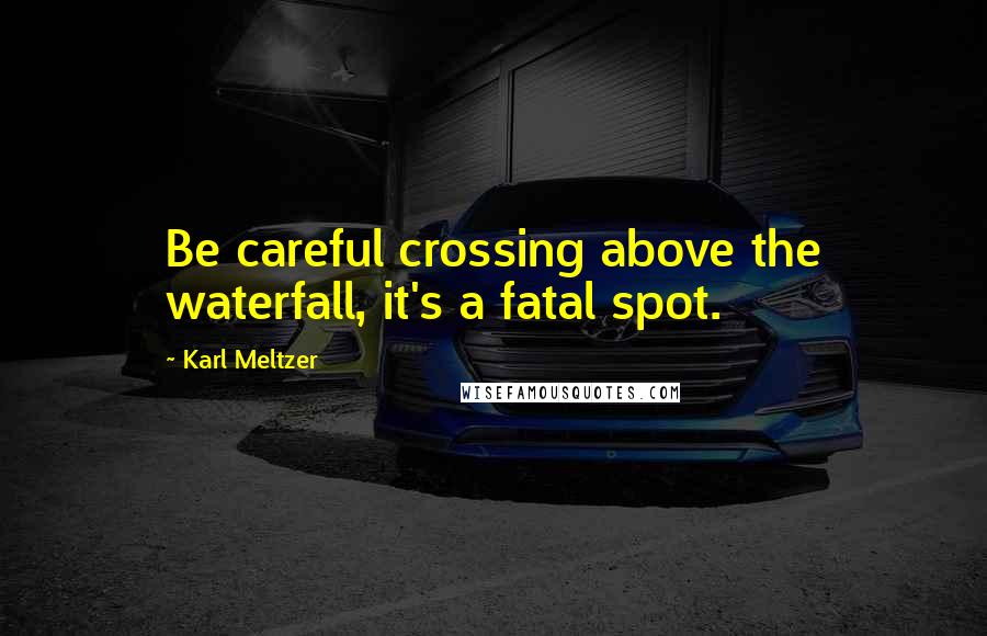 Karl Meltzer Quotes: Be careful crossing above the waterfall, it's a fatal spot.