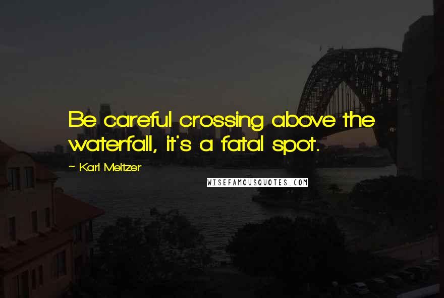 Karl Meltzer Quotes: Be careful crossing above the waterfall, it's a fatal spot.