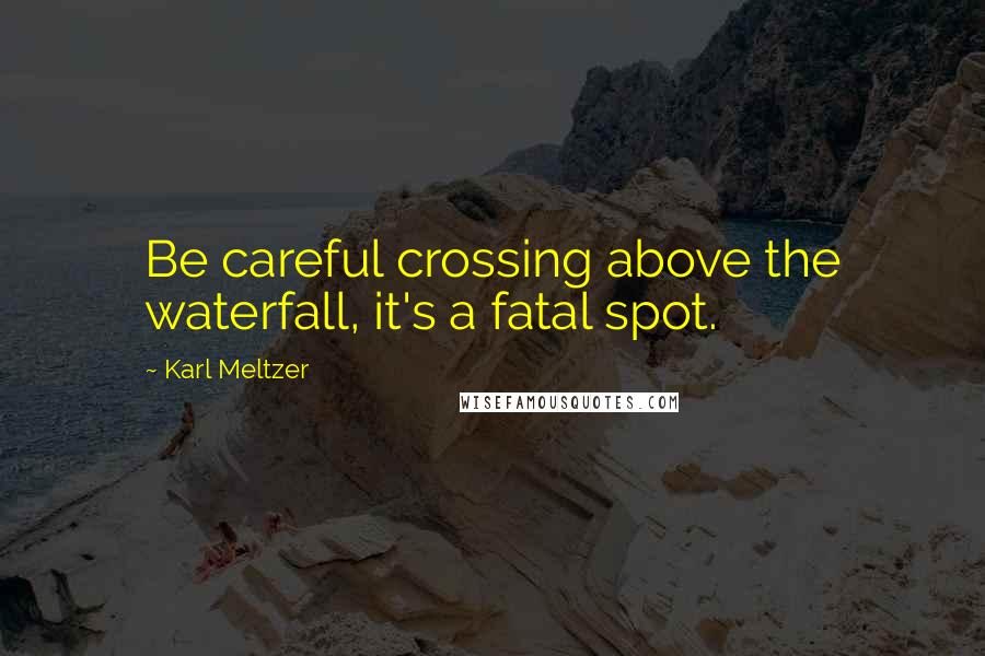 Karl Meltzer Quotes: Be careful crossing above the waterfall, it's a fatal spot.