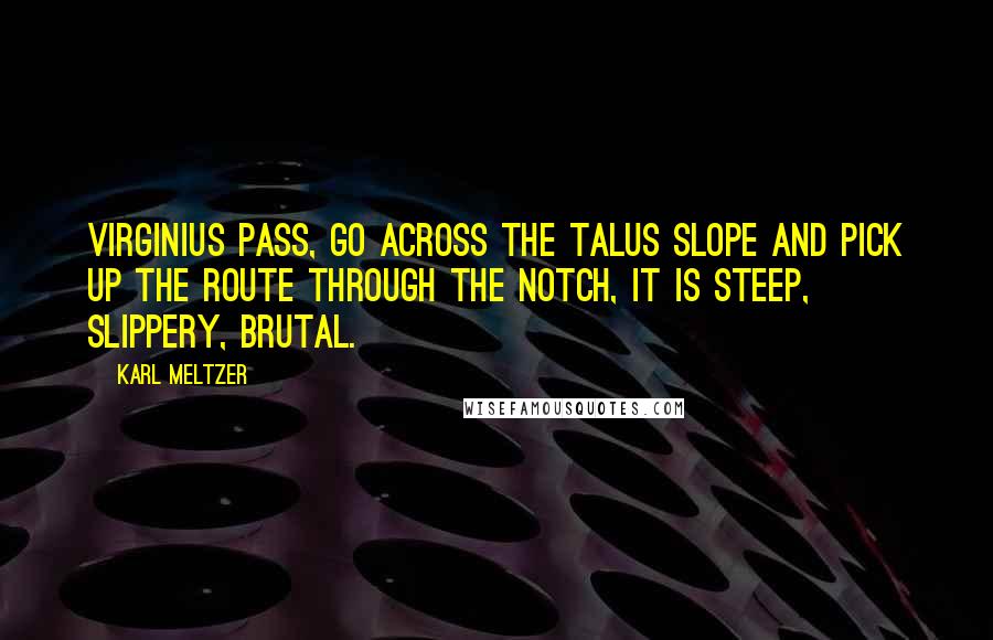 Karl Meltzer Quotes: Virginius Pass, go across the Talus slope and pick up the route through the notch, it is steep, slippery, brutal.