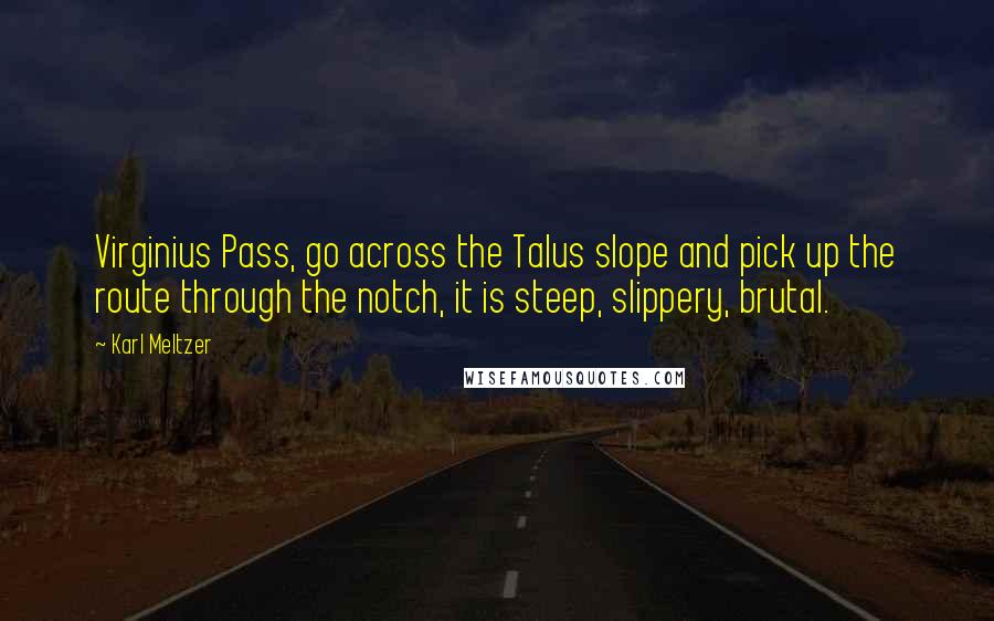 Karl Meltzer Quotes: Virginius Pass, go across the Talus slope and pick up the route through the notch, it is steep, slippery, brutal.