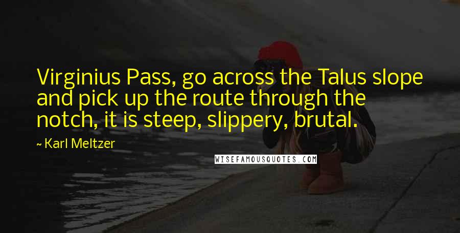 Karl Meltzer Quotes: Virginius Pass, go across the Talus slope and pick up the route through the notch, it is steep, slippery, brutal.