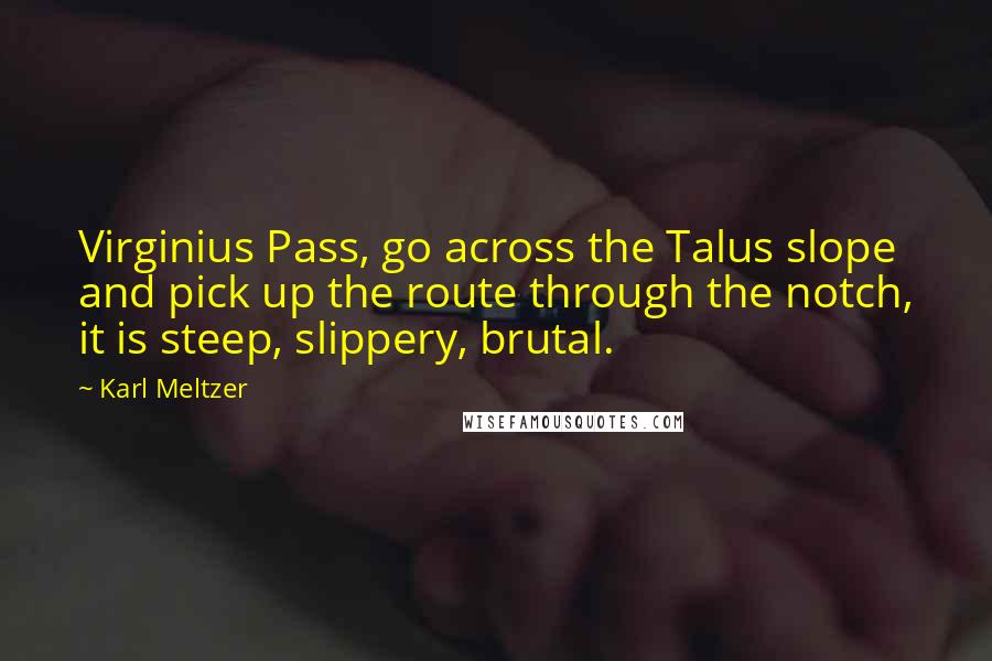 Karl Meltzer Quotes: Virginius Pass, go across the Talus slope and pick up the route through the notch, it is steep, slippery, brutal.