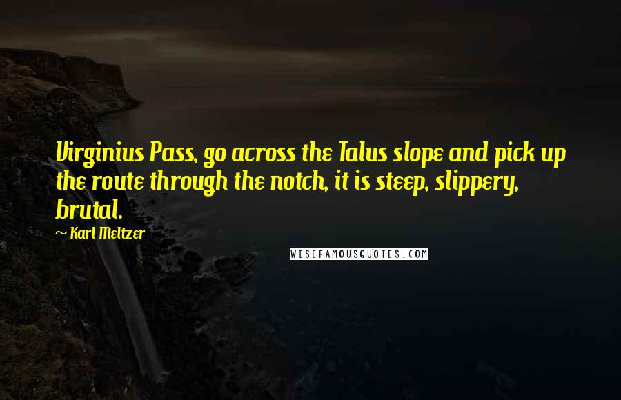 Karl Meltzer Quotes: Virginius Pass, go across the Talus slope and pick up the route through the notch, it is steep, slippery, brutal.