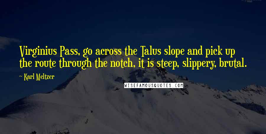 Karl Meltzer Quotes: Virginius Pass, go across the Talus slope and pick up the route through the notch, it is steep, slippery, brutal.