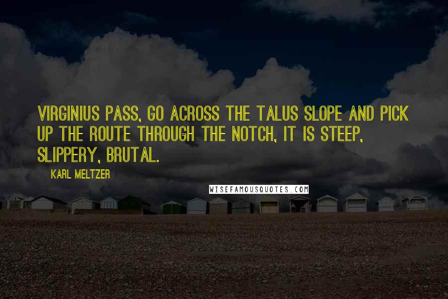 Karl Meltzer Quotes: Virginius Pass, go across the Talus slope and pick up the route through the notch, it is steep, slippery, brutal.