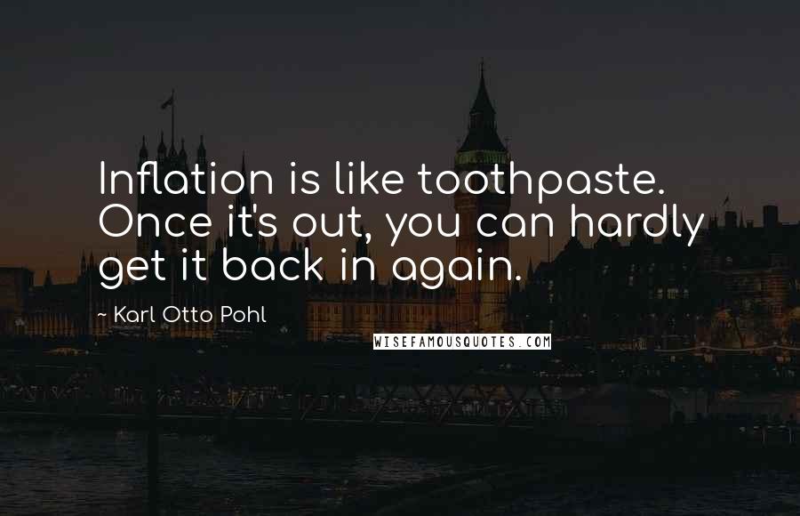 Karl Otto Pohl Quotes: Inflation is like toothpaste. Once it's out, you can hardly get it back in again.