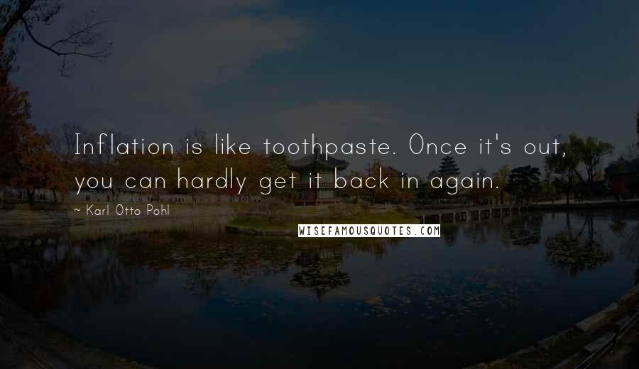 Karl Otto Pohl Quotes: Inflation is like toothpaste. Once it's out, you can hardly get it back in again.