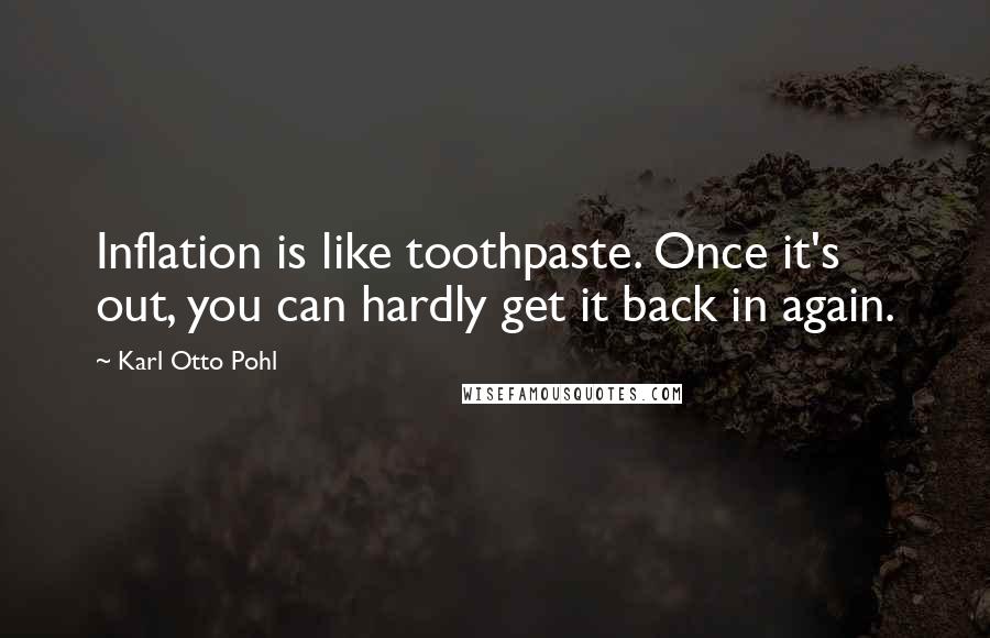 Karl Otto Pohl Quotes: Inflation is like toothpaste. Once it's out, you can hardly get it back in again.