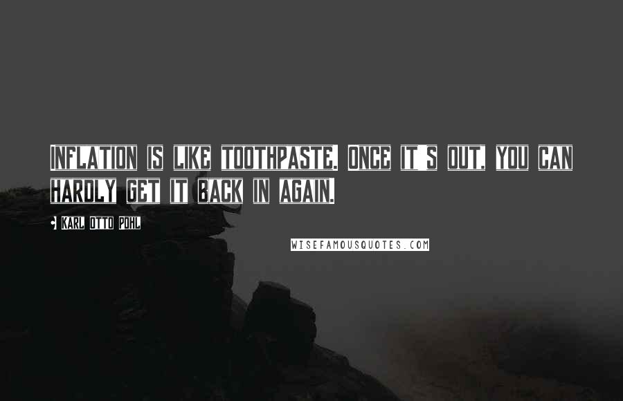 Karl Otto Pohl Quotes: Inflation is like toothpaste. Once it's out, you can hardly get it back in again.