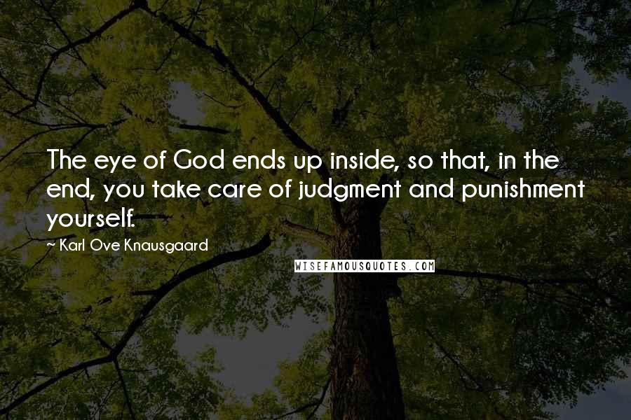 Karl Ove Knausgaard Quotes: The eye of God ends up inside, so that, in the end, you take care of judgment and punishment yourself.
