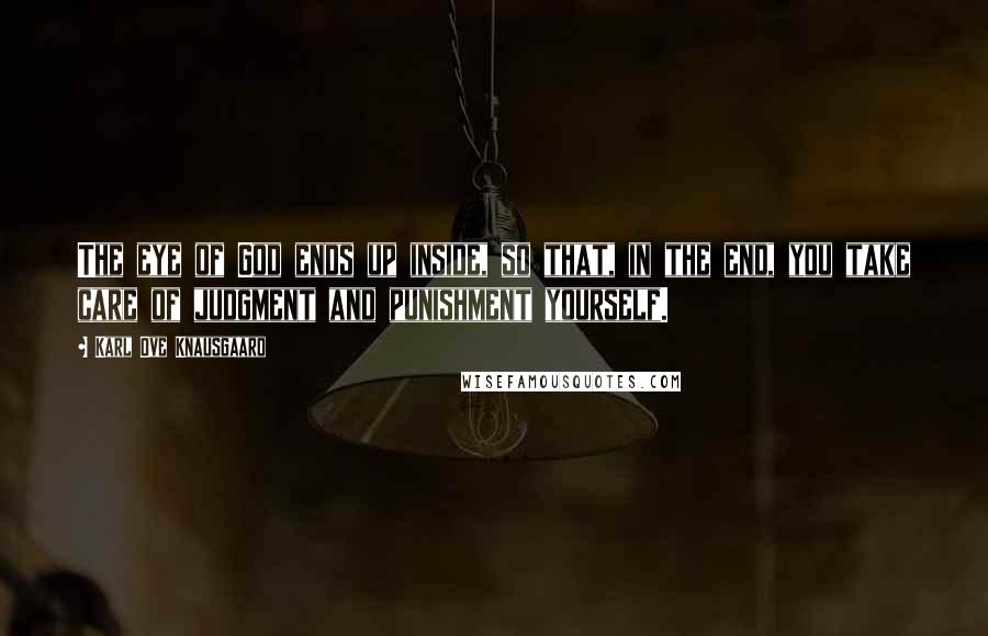 Karl Ove Knausgaard Quotes: The eye of God ends up inside, so that, in the end, you take care of judgment and punishment yourself.