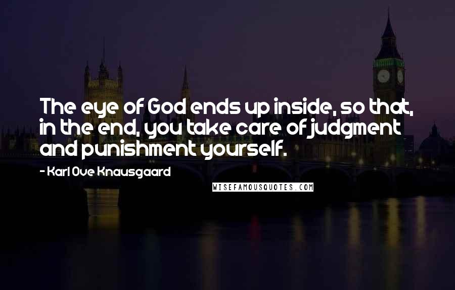 Karl Ove Knausgaard Quotes: The eye of God ends up inside, so that, in the end, you take care of judgment and punishment yourself.