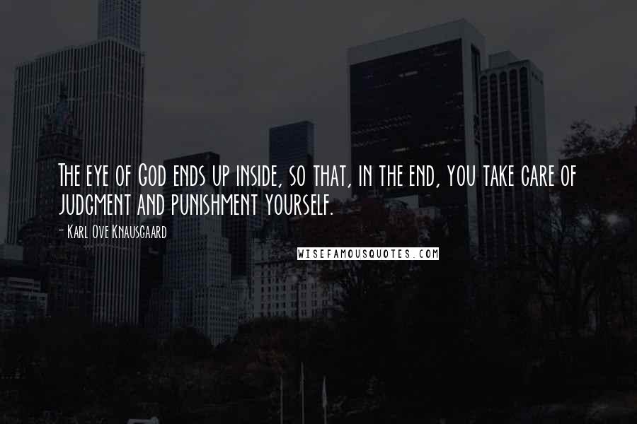 Karl Ove Knausgaard Quotes: The eye of God ends up inside, so that, in the end, you take care of judgment and punishment yourself.