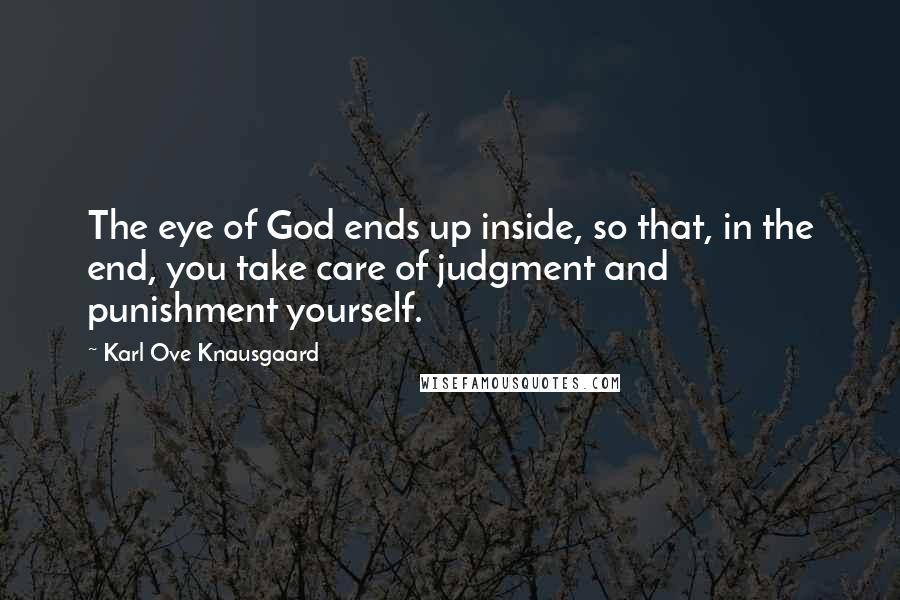 Karl Ove Knausgaard Quotes: The eye of God ends up inside, so that, in the end, you take care of judgment and punishment yourself.