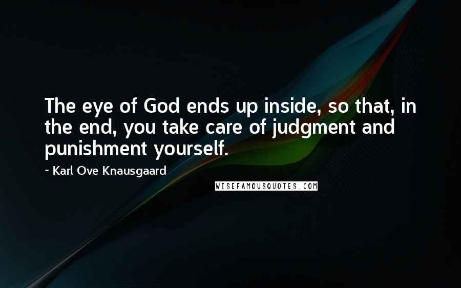 Karl Ove Knausgaard Quotes: The eye of God ends up inside, so that, in the end, you take care of judgment and punishment yourself.