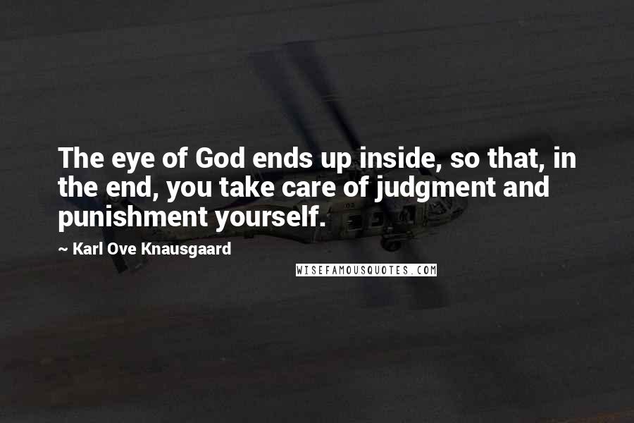 Karl Ove Knausgaard Quotes: The eye of God ends up inside, so that, in the end, you take care of judgment and punishment yourself.