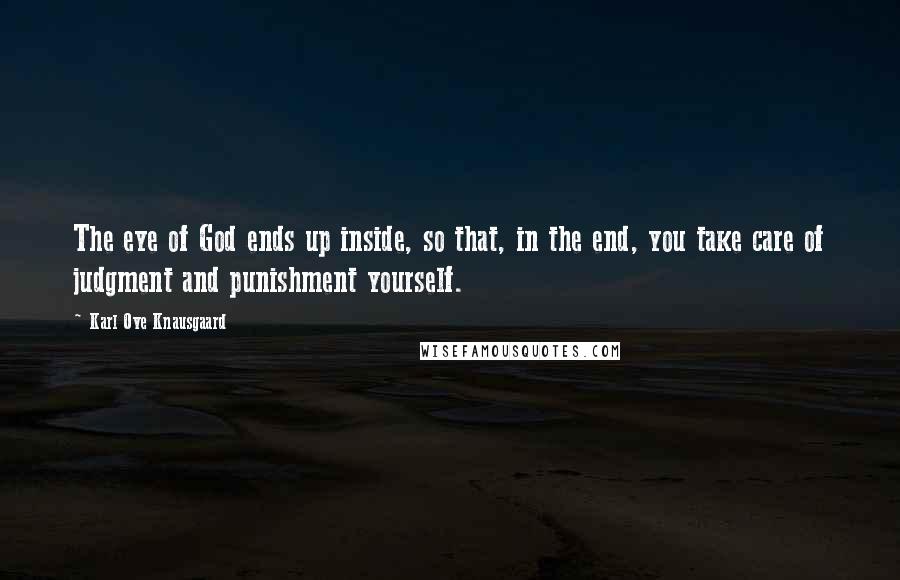 Karl Ove Knausgaard Quotes: The eye of God ends up inside, so that, in the end, you take care of judgment and punishment yourself.