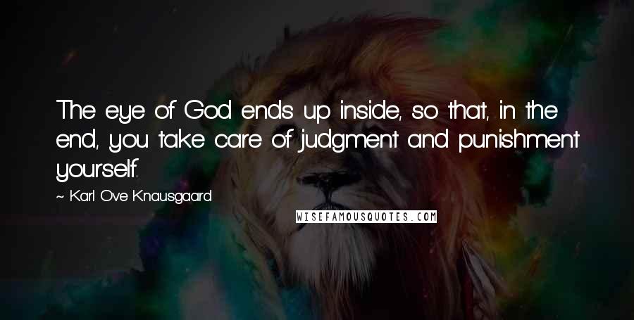 Karl Ove Knausgaard Quotes: The eye of God ends up inside, so that, in the end, you take care of judgment and punishment yourself.