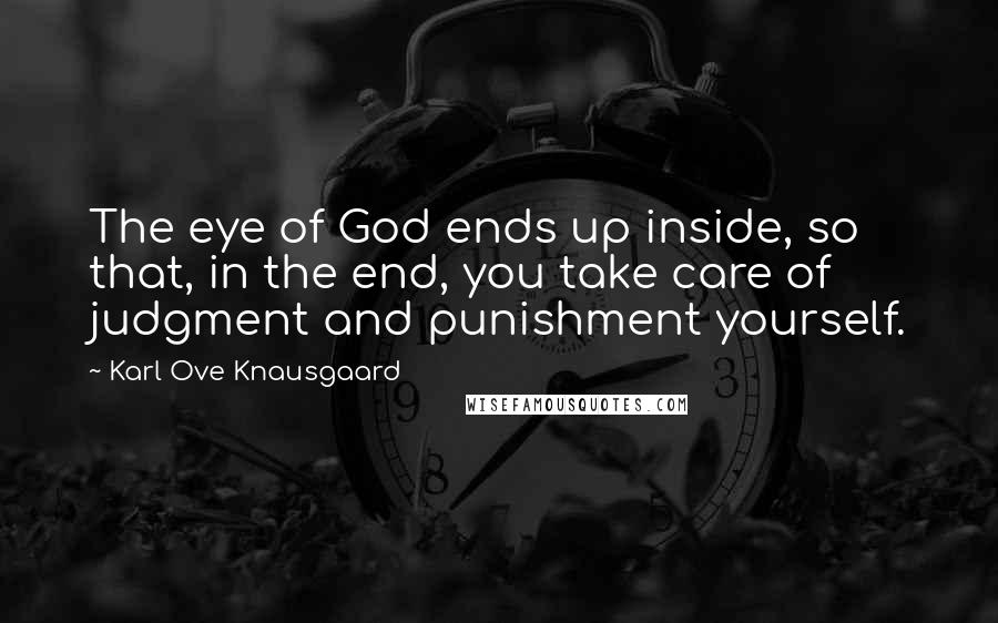 Karl Ove Knausgaard Quotes: The eye of God ends up inside, so that, in the end, you take care of judgment and punishment yourself.