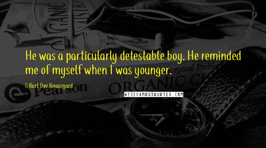 Karl Ove Knausgard Quotes: He was a particularly detestable boy. He reminded me of myself when I was younger.