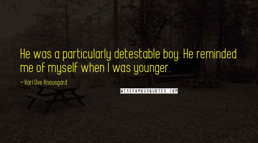 Karl Ove Knausgard Quotes: He was a particularly detestable boy. He reminded me of myself when I was younger.