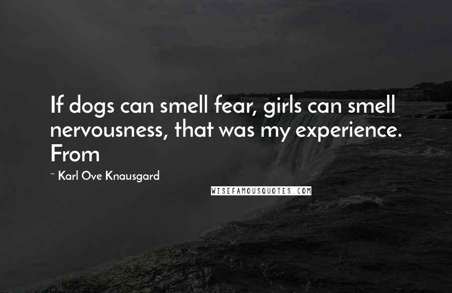 Karl Ove Knausgard Quotes: If dogs can smell fear, girls can smell nervousness, that was my experience. From