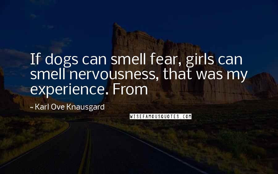 Karl Ove Knausgard Quotes: If dogs can smell fear, girls can smell nervousness, that was my experience. From