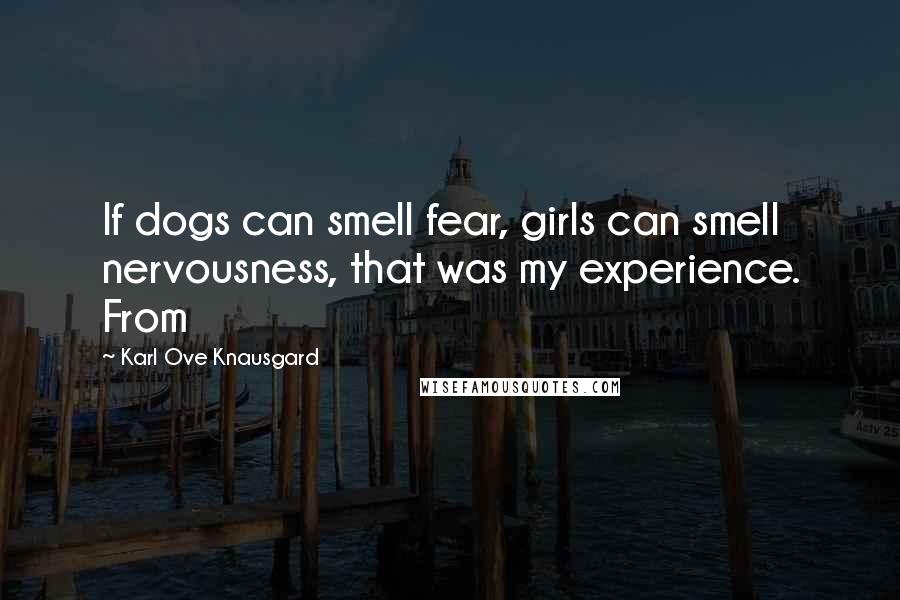 Karl Ove Knausgard Quotes: If dogs can smell fear, girls can smell nervousness, that was my experience. From