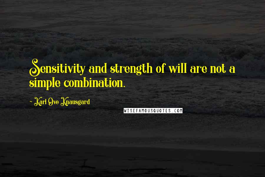 Karl Ove Knausgard Quotes: Sensitivity and strength of will are not a simple combination.