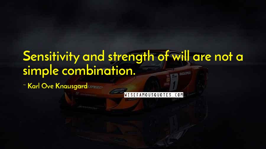 Karl Ove Knausgard Quotes: Sensitivity and strength of will are not a simple combination.