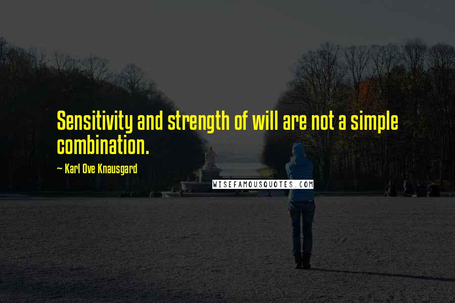 Karl Ove Knausgard Quotes: Sensitivity and strength of will are not a simple combination.