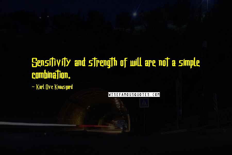 Karl Ove Knausgard Quotes: Sensitivity and strength of will are not a simple combination.