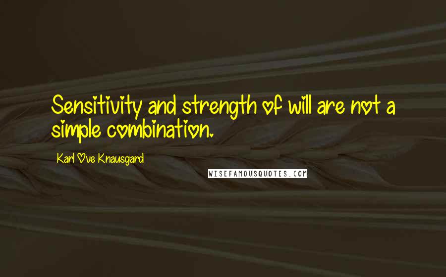 Karl Ove Knausgard Quotes: Sensitivity and strength of will are not a simple combination.