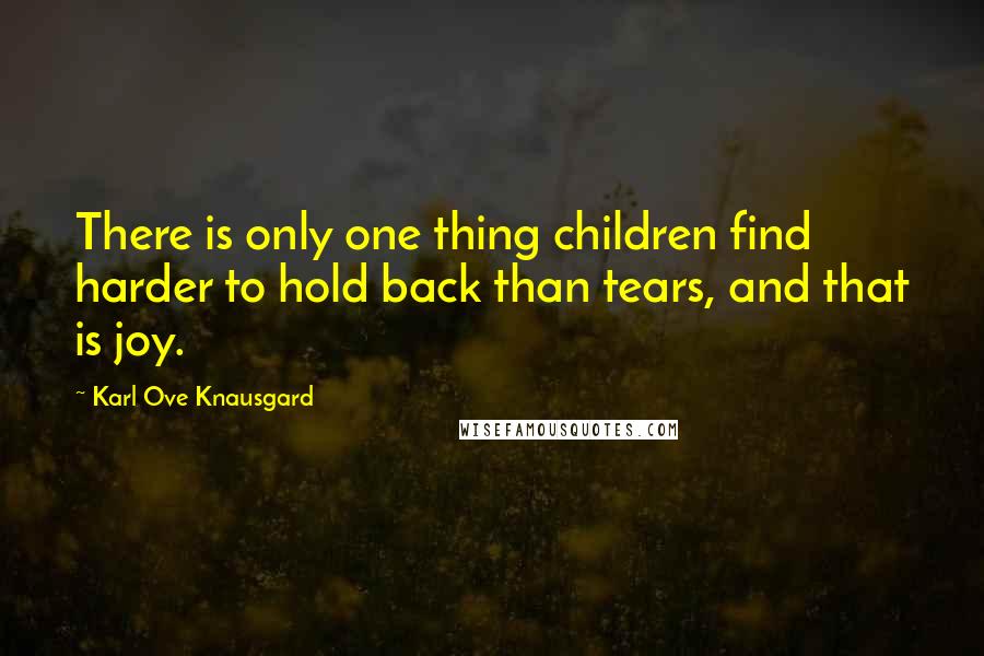 Karl Ove Knausgard Quotes: There is only one thing children find harder to hold back than tears, and that is joy.