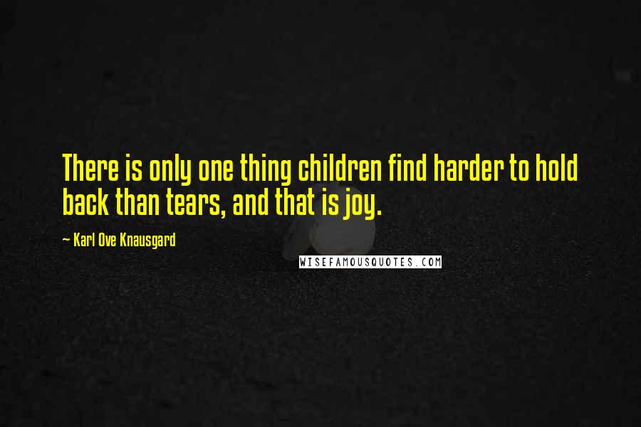 Karl Ove Knausgard Quotes: There is only one thing children find harder to hold back than tears, and that is joy.