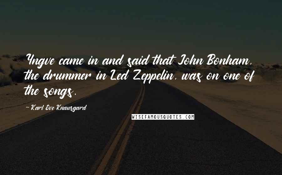 Karl Ove Knausgard Quotes: Yngve came in and said that John Bonham, the drummer in Led Zeppelin, was on one of the songs.